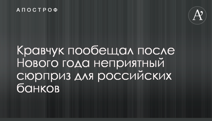Кравчук пообещал после Нового года неприятный сюрприз для российских банков
