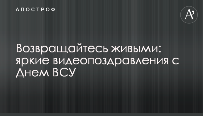 Повертайтеся живими: яскраві відеопривітання з Днем ЗСУ