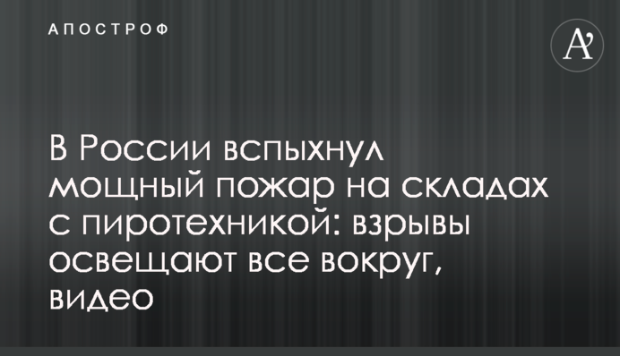 В России вспыхнул мощный пожар на складах с пиротехникой: взрывы освещают все вокруг, видео