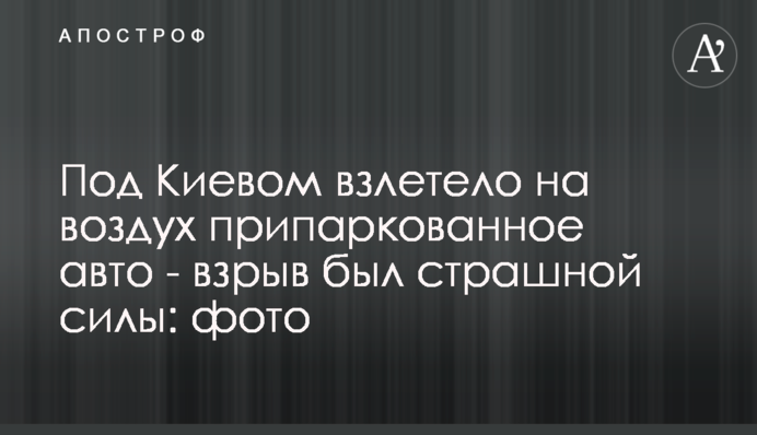 Под Киевом взлетело на воздух припаркованное авто - взрыв был страшной силы: фото