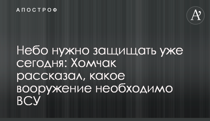 Небо нужно защищать уже сегодня: Хомчак рассказал, какое вооружение необходимо ВСУ