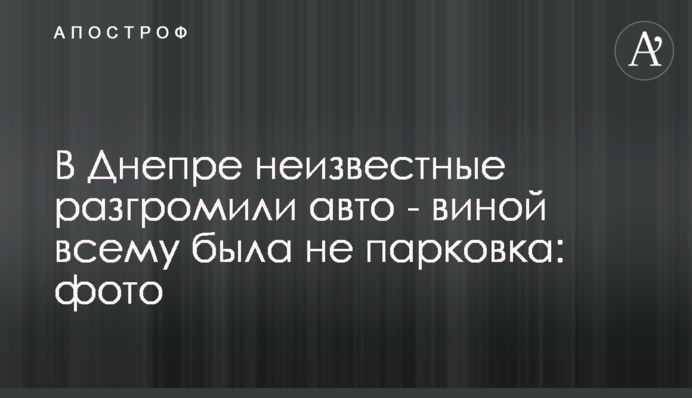 У Дніпрі невідомі розгромили авто - виною всьому була не парковка: фото