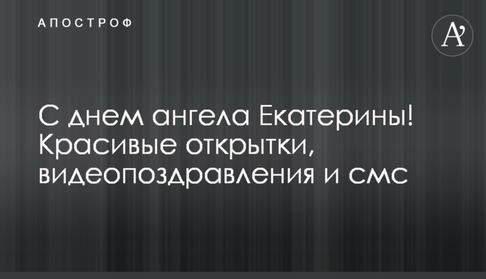З днем ангела Катерини! Красиві листівки, відеопривітання і смс