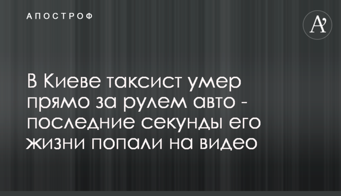 У Києві таксист помер прямо за кермом авто - останні секунди його життя потрапили на відео