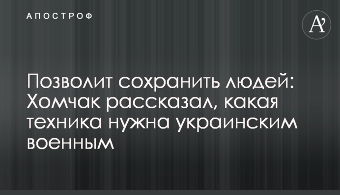 Позволит сохранить людей: Хомчак рассказал, какая техника нужна украинским военным