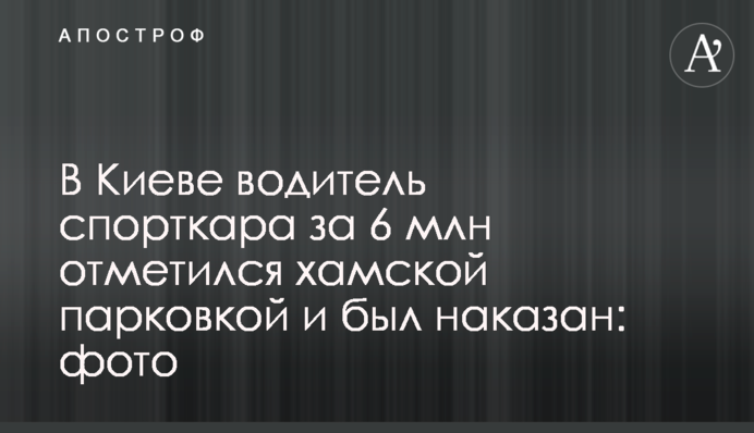 В Киеве водитель спорткара за 6 млн отметился хамской парковкой и был наказан: фото