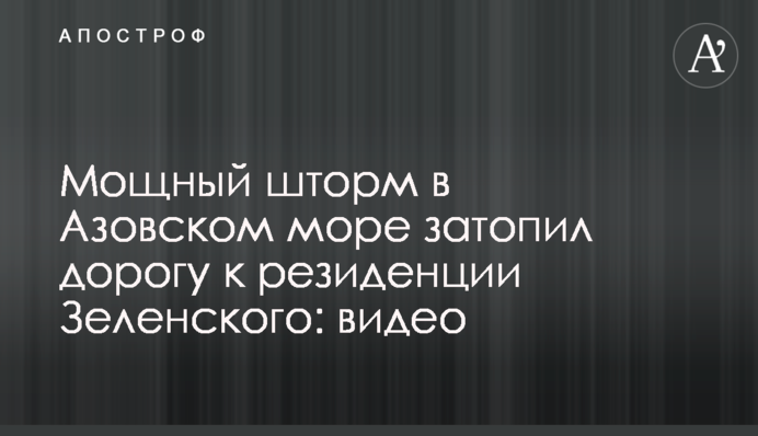 Мощный шторм в Азовском море затопил дорогу к резиденции Зеленского: видео