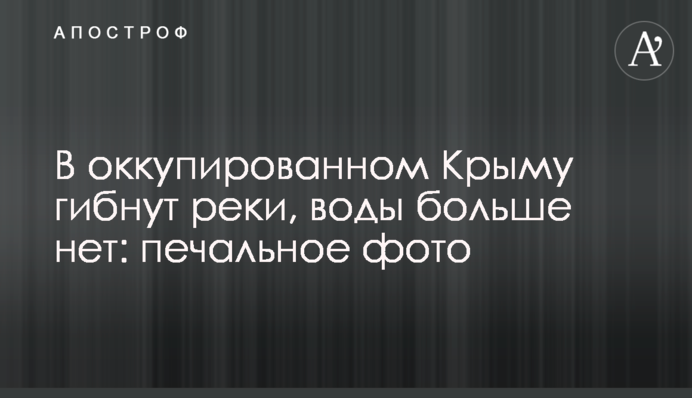 В окупованому Криму гинуть річки, води більше немає: сумне фото