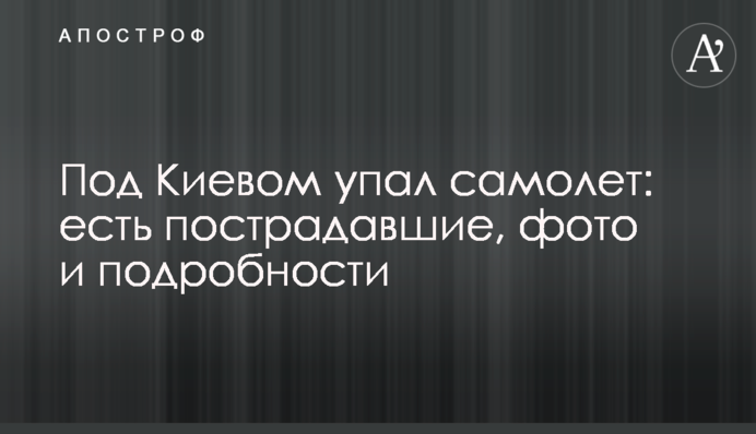 Під Києвом впав літак: є постраждалі, фото і подробиці