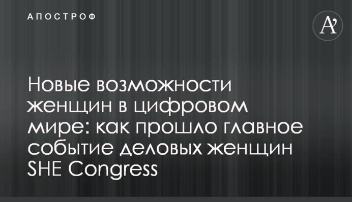 Нові можливості жінок в цифровому світі: як пройшла головна подія ділових жінок SHE Congress