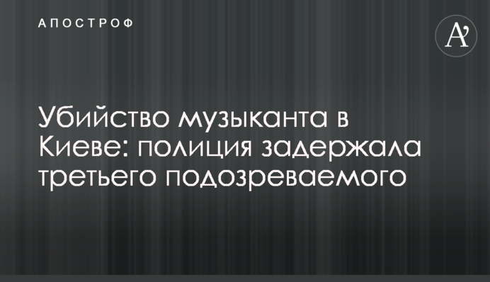 Вбивство музиканта в Києві: поліція затримала третього підозрюваного