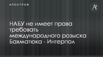 НАБУ не имеет права требовать международного розыска Бахматюка - Интерпол