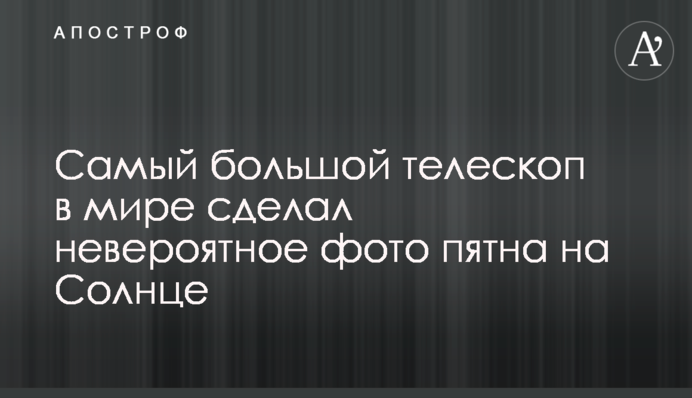Самый большой телескоп в мире сделал невероятное фото пятна на Солнце
