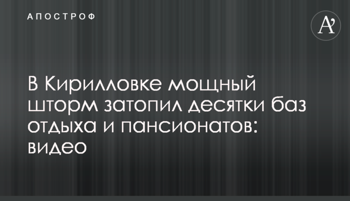 У Кирилівці потужний шторм затопив десятки баз відпочинку і пансіонатів: відео