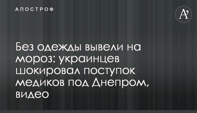 Без одежды вывели на мороз: украинцев шокировал поступок медиков под Днепром, видео