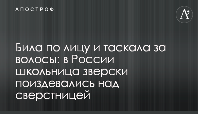 Била по лицу и таскала за волосы: в России школьница зверски поиздевалась над сверстницей