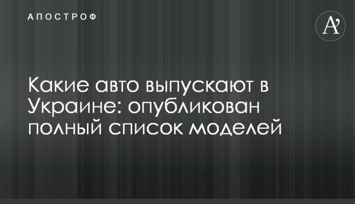 Які авто випускають в Україні: опубліковано повний список моделей