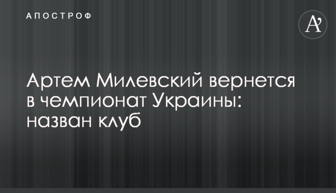 Артем Мілевський повернеться в чемпіонат України: названий клуб