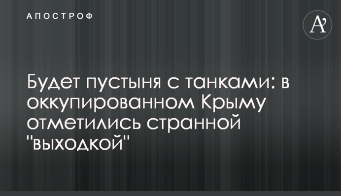 Будет пустыня с танками: в оккупированном  Крыму отметились странной 