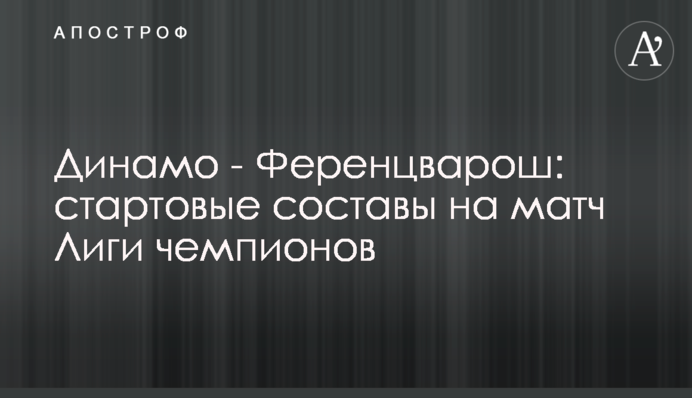 Динамо - Ференцварош: стартовые составы на матч Лиги чемпионов