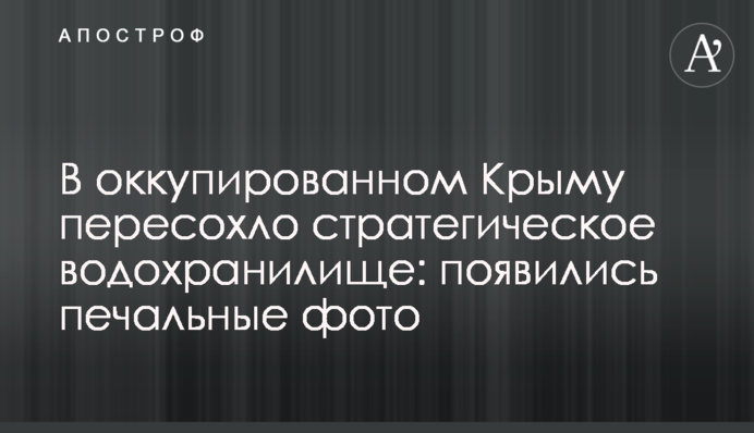 В оккупированном Крыму пересохло стратегическое водохранилище: появились печальные фото