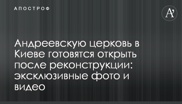 Андреевскую церковь в Киеве готовятся открыть после реставрации: эксклюзивные фото и видео