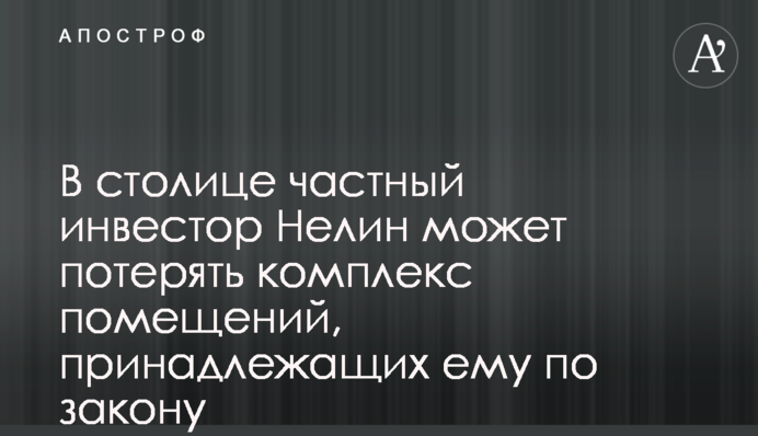 В столице частный инвестор Нелин может потерять комплекс помещений, принадлежащих ему по закону