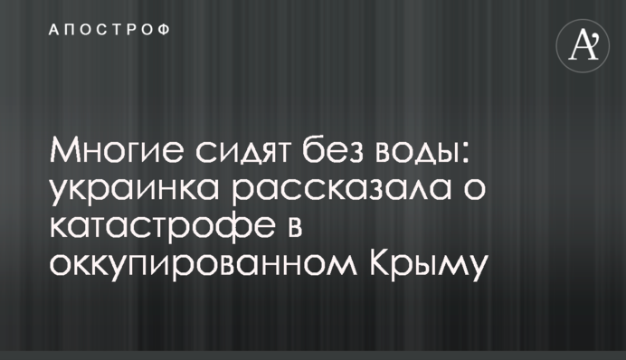 Многие сидят без воды: украинка рассказала о катастрофе в оккупированном Крыму