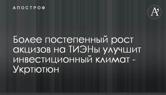 Более постепенный рост акцизов на ТИЭНы улучшит инвестиционный климат - Укртютюн