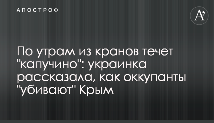 По утрам из кранов течет "капучино": украинка рассказала, как оккупанты "убивают" Крым