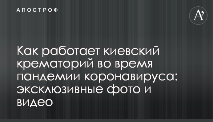 Как работает киевский крематорий во время пандемии коронавируса: эксклюзивные фото и видео