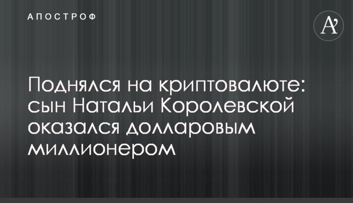 Піднявся на криптовалюті: син Наталії Королевської виявився доларовим мільйонером