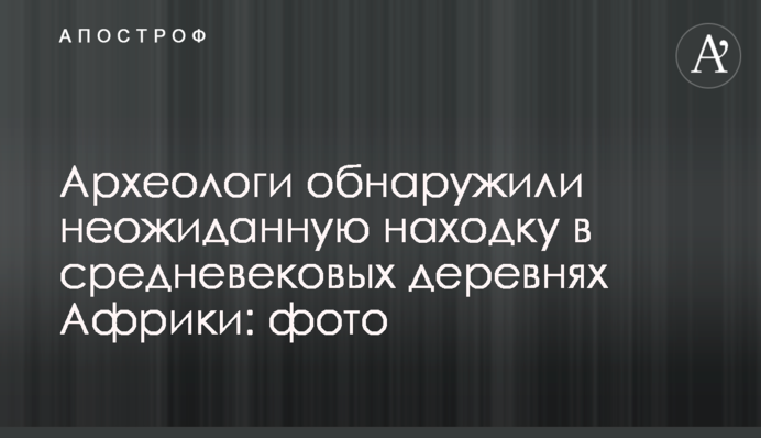 Археологи виявили несподівану знахідку в середньовічних селах Африки: фото