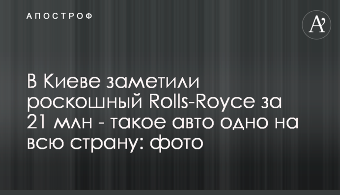 В Киеве заметили роскошный Rolls-Royce за 21 млн - такое авто одно на всю страну: фото