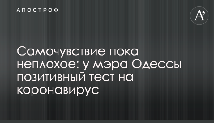 Самочувствие пока неплохое: у мэра Одессы позитивный тест на коронавирус