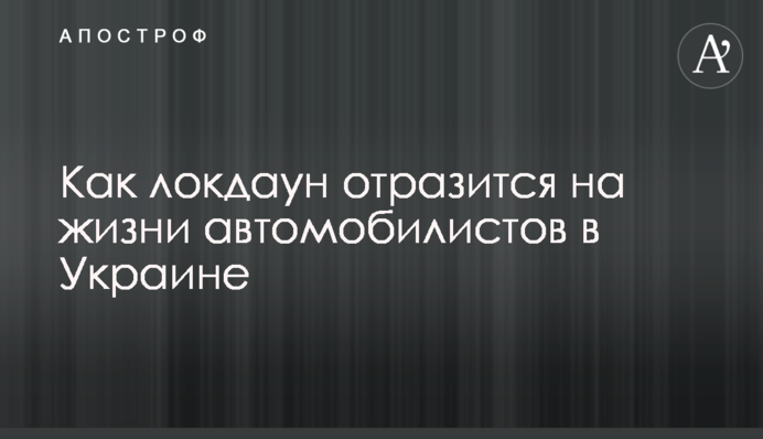Як локдаун відіб'ється на житті автомобілістів в Україні