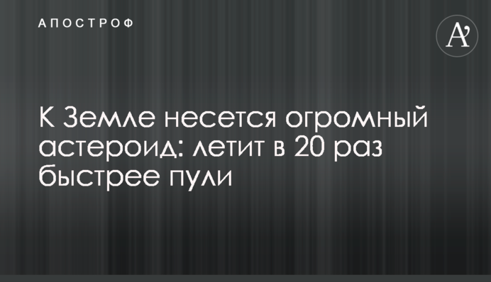 До Землі мчить величезний астероїд: летить у 20 разів швидше кулі
