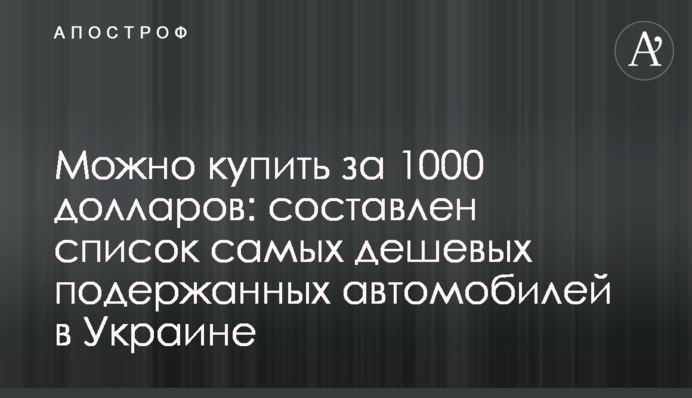 Можно купить за 1000 долларов: составлен список самых дешевых подержанных автомобилей в Украине