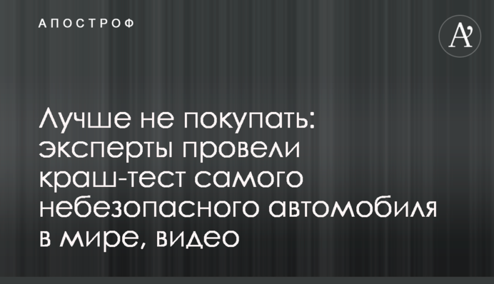 Лучше не покупать: эксперты провели краш-тест самого небезопасного автомобиля в мире, видео