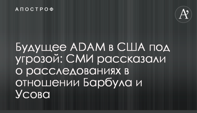 Будущее ADAM в США под угрозой: СМИ рассказали о расследованиях в отношении Барбула и Усова