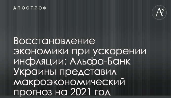 Відновлення економіки при прискоренні інфляції: Альфа-Банк України представив макроекономічний прогноз на 2021 рік