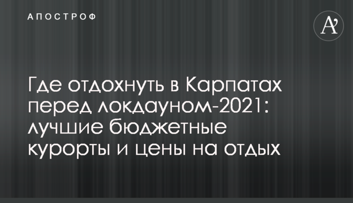 Где отдохнуть в Карпатах перед локдауном-2021: лучшие бюджетные курорты и цены на отдых