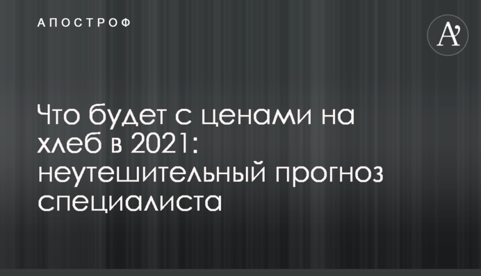Что будет с ценами на хлеб в 2021: неутешительный прогноз специалиста