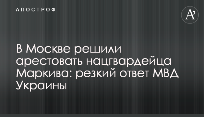 У Москві вирішили заарештувати нацгвардійця Марківа: різка відповідь МВС України