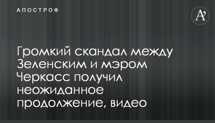 Гучний скандал між Зеленським та мером Черкас отримав несподіване продовження, відео