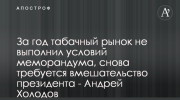 За рік тютюновий ринок не виконав умов меморандуму, знову потрібне втручання президента - Андрій Холодов