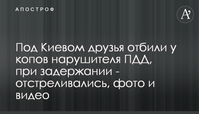 Під Києвом друзі відбили у копів порушника ПДР, при затриманні - відстрілювалися, фото і відео