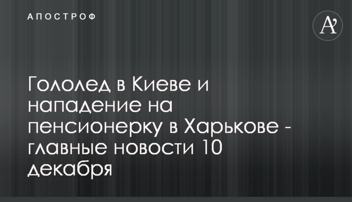 Ожеледь у Києві і напад на пенсіонерку в Харкові - головні новини 10 грудня