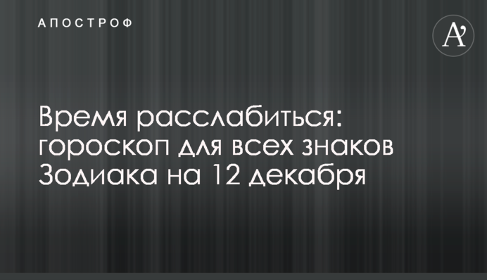Время расслабиться: гороскоп для всех знаков Зодиака на 12 декабря