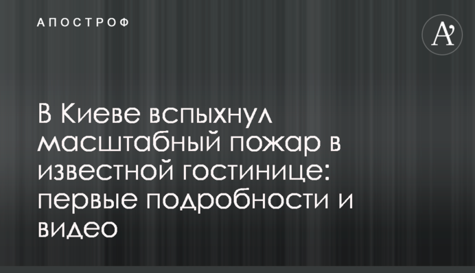 У Києві спалахнула масштабна пожежа у відомому готелі: перші подробиці і відео